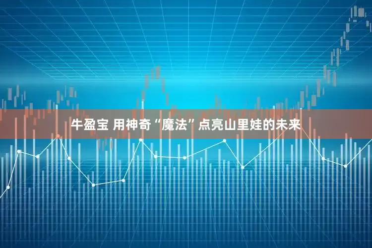 牛盈宝 用神奇“魔法”点亮山里娃的未来