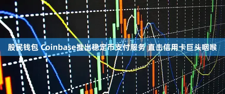 股民钱包 Coinbase推出稳定币支付服务 直击信用卡巨头咽喉
