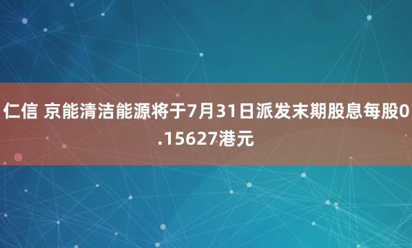 仁信 京能清洁能源将于7月31日派发末期股息每股0.15627港元