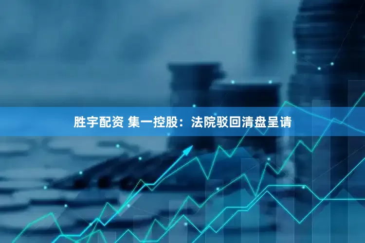 胜宇配资 集一控股：法院驳回清盘呈请