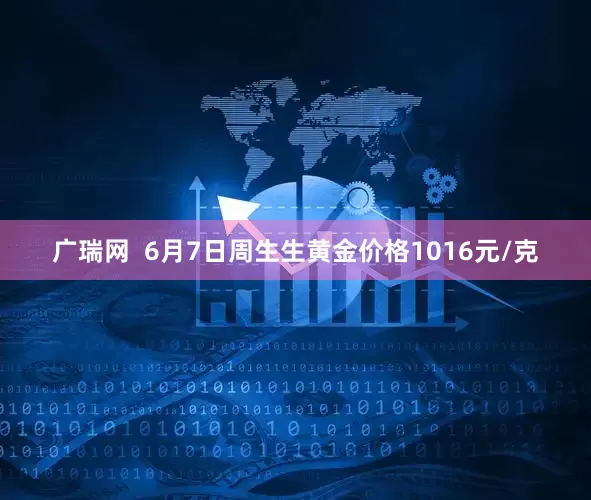 广瑞网  6月7日周生生黄金价格1016元/克