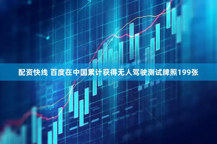配资快线 百度在中国累计获得无人驾驶测试牌照199张