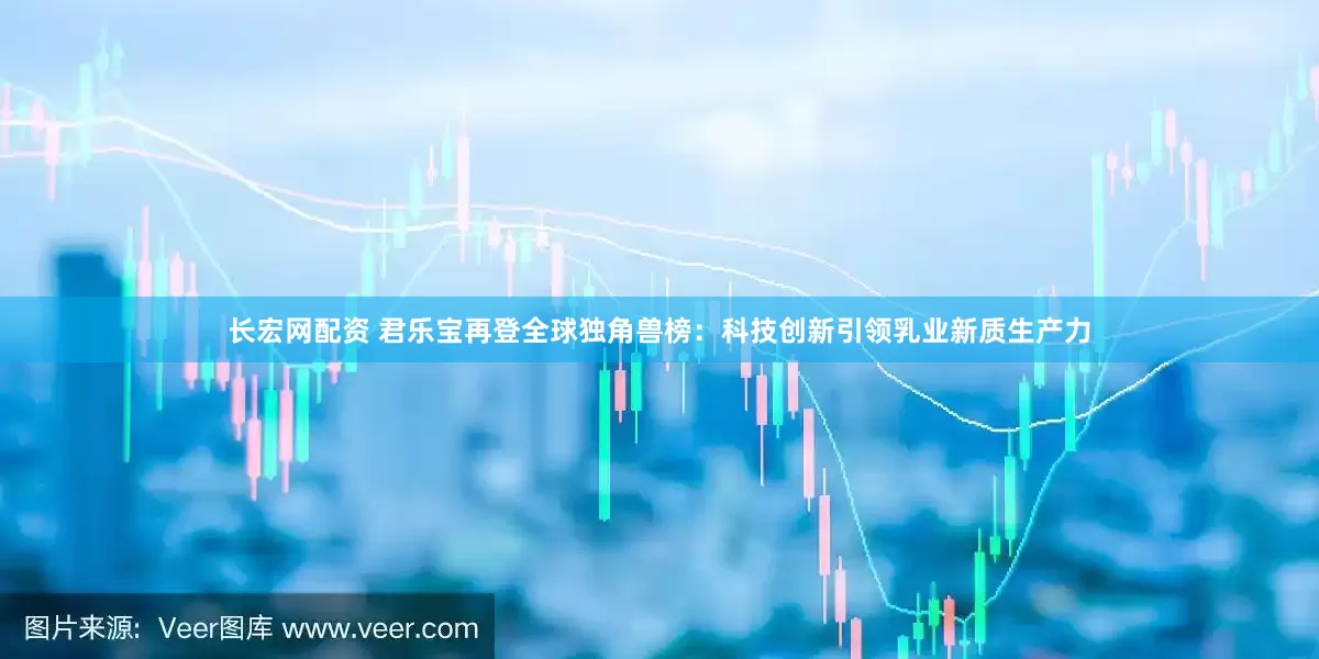 长宏网配资 君乐宝再登全球独角兽榜：科技创新引领乳业新质生产力