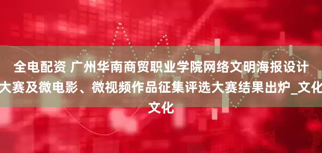 全电配资 广州华南商贸职业学院网络文明海报设计大赛及微电影、微视频作品征集评选大赛结果出炉_文化