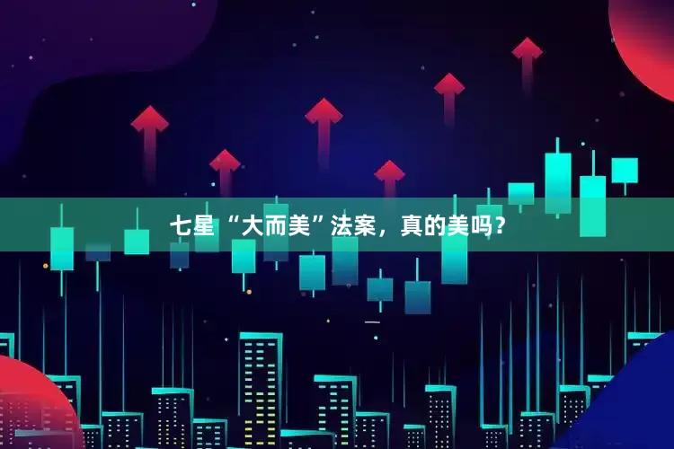 七星 “大而美”法案，真的美吗？