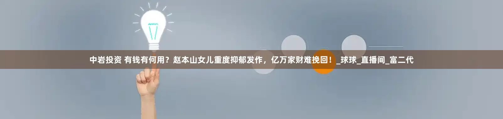 中岩投资 有钱有何用？赵本山女儿重度抑郁发作，亿万家财难挽回！_球球_直播间_富二代