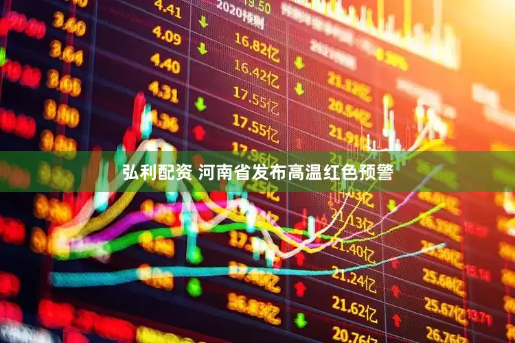 弘利配资 河南省发布高温红色预警