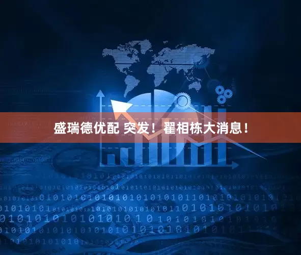 盛瑞德优配 突发！翟相栋大消息！