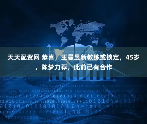 天天配资网 恭喜，王曼昱新教练或锁定，45岁，陈梦力荐，此前已有合作