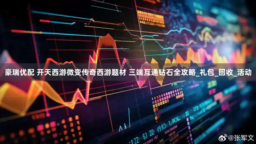 豪瑞优配 开天西游微变传奇西游题材 三端互通钻石全攻略_礼包_回收_活动