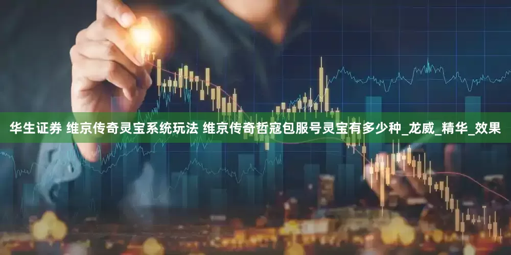 华生证券 维京传奇灵宝系统玩法 维京传奇哲寇包服号灵宝有多少种_龙威_精华_效果