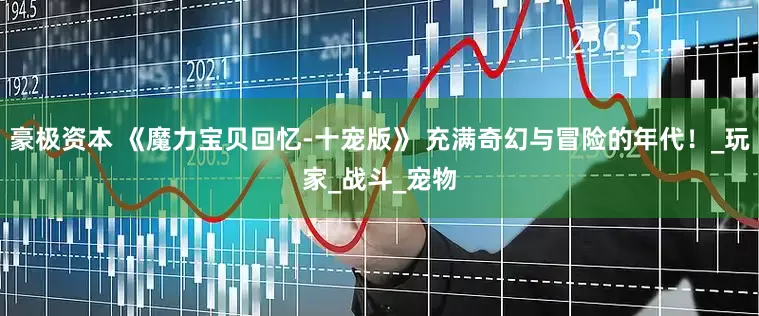 豪极资本 《魔力宝贝回忆-十宠版》 充满奇幻与冒险的年代！_玩家_战斗_宠物