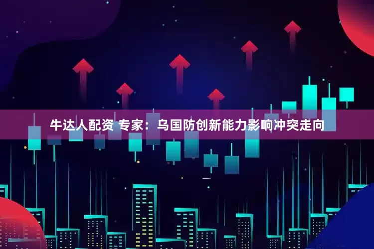 牛达人配资 专家：乌国防创新能力影响冲突走向