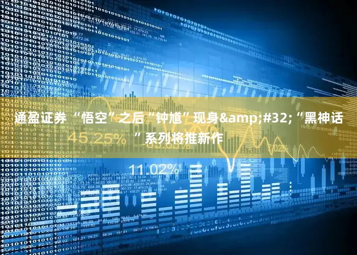 通盈证券 “悟空”之后“钟馗”现身&#32;“黑神话”系列将推新作