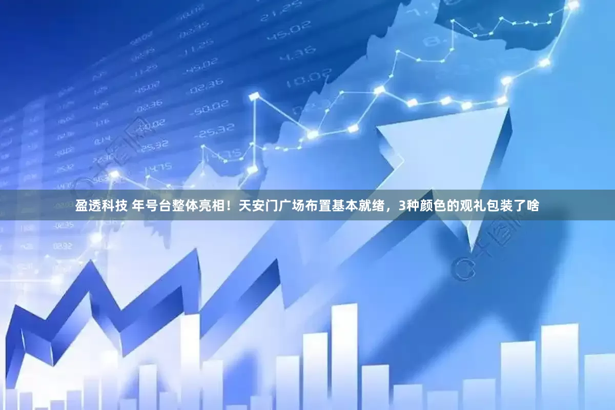 盈透科技 年号台整体亮相！天安门广场布置基本就绪，3种颜色的观礼包装了啥