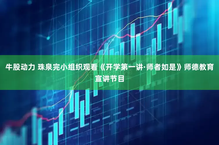 牛股动力 珠泉完小组织观看《开学第一讲·师者如是》师德教育宣讲节目