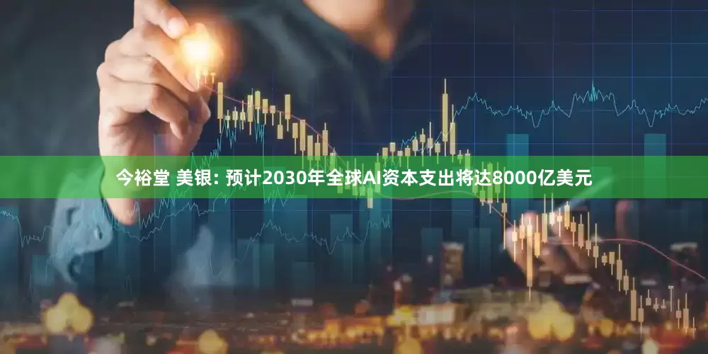今裕堂 美银: 预计2030年全球AI资本支出将达8000亿美元