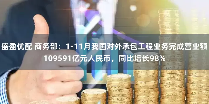 盛盈优配 商务部：1-11月我国对外承包工程业务完成营业额109591亿元人民币，同比增长98%