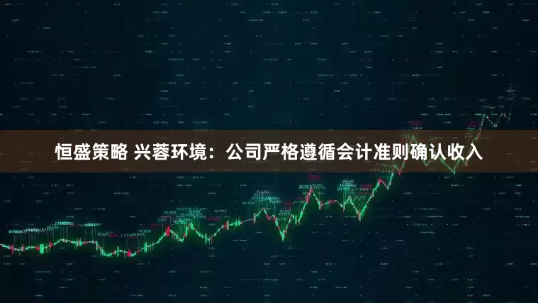 恒盛策略 兴蓉环境：公司严格遵循会计准则确认收入