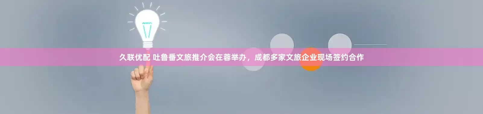 久联优配 吐鲁番文旅推介会在蓉举办，成都多家文旅企业现场签约合作